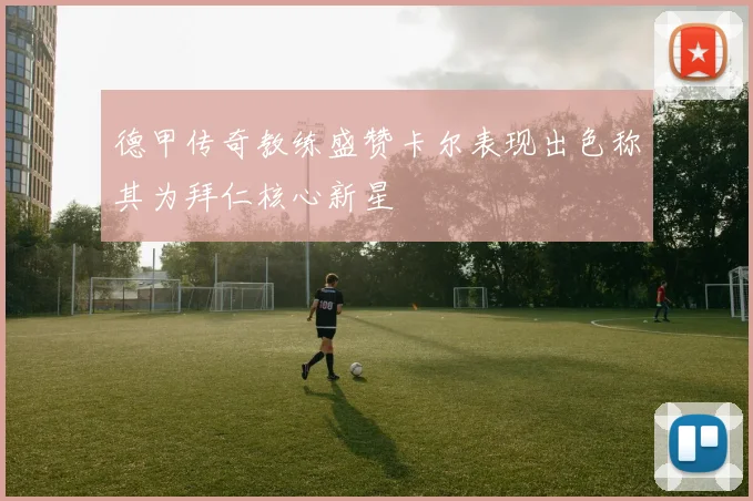 德甲传奇教练盛赞卡尔表现出色称其为拜仁核心新星