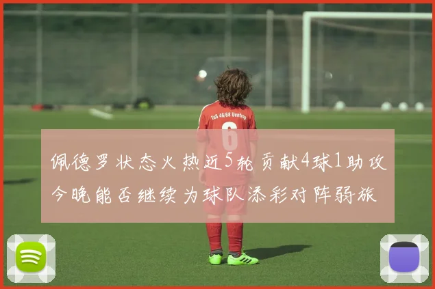 佩德罗状态火热近5轮贡献4球1助攻今晚能否继续为球队添彩对阵弱旅挑战