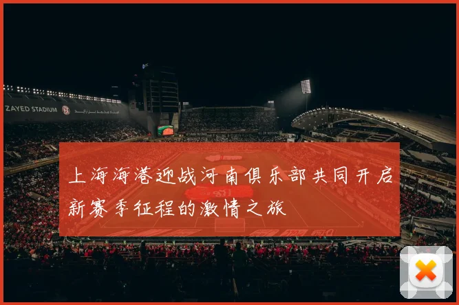 上海海港迎战河南俱乐部共同开启新赛季征程的激情之旅