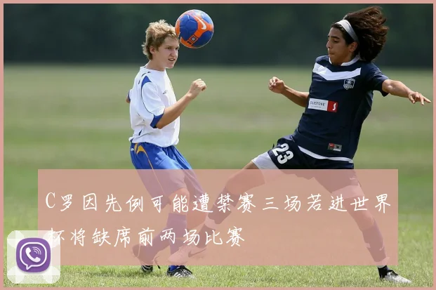C罗因先例可能遭禁赛三场若进世界杯将缺席前两场比赛
