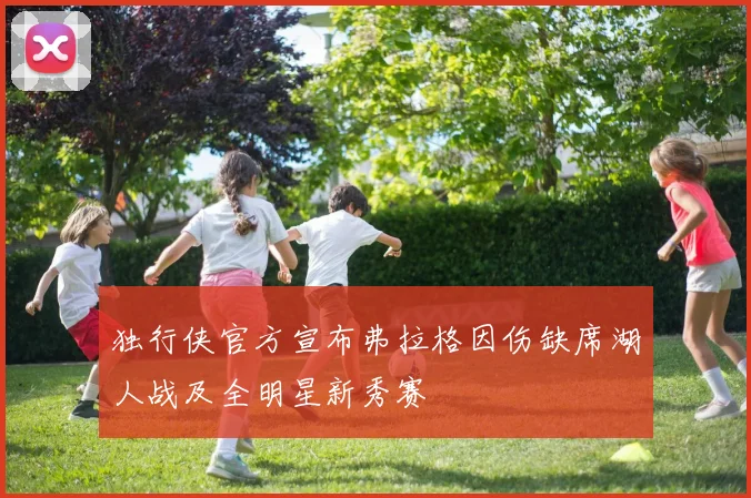 独行侠官方宣布弗拉格因伤缺席湖人战及全明星新秀赛