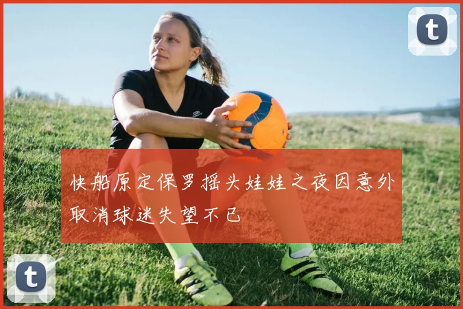 快船原定保罗摇头娃娃之夜因意外取消球迷失望不已
